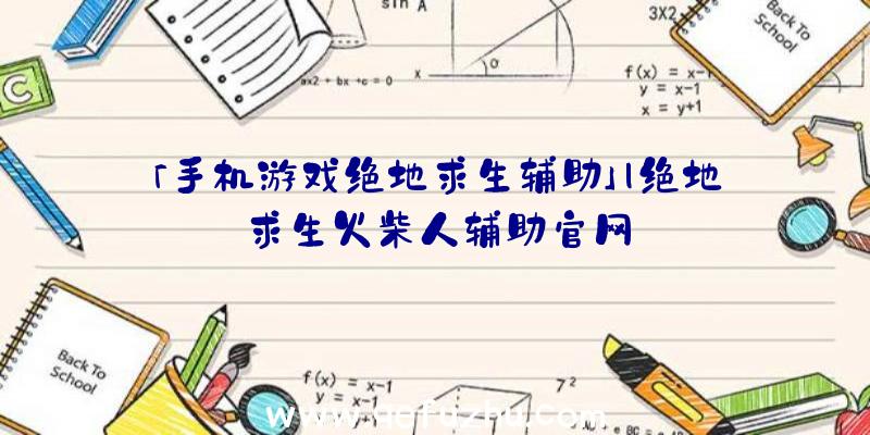 「手机游戏绝地求生辅助」|绝地求生火柴人辅助官网